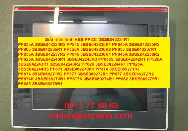 Sửa màn hình ABB PP835 3BSE042234R1 PP835A 3BSE042234R2 PP845 3BSE042235R1 PP845A 3BSE042235R2 PP865 3BSE042236R1 PP865A 3BSE042236R2 PP836 3BSE042237R1 PP836A 3BSE042237R2 PP846 3BSE042238R1 PP846A 3BSE042238R2 PP825A 3BSE042240R1 3BSE042240R3 PP865S 3BSE042242R1 PP820A 3BSE042243R1 3BSE042243R2 PP826 3BSE042244R1 PP826A 3BSE042244R3 PP871 3BSE069270R1 PP874 3BSE069271R1 PP874 3BSE069271R2 PP877 3BSE069272R1 PP877 3BSE069272R2 PP874K 3BSE069273R1 PP877K 3BSE069274R1 PP882 3BSE069275R1 PP885 3BSE069276R1 PP885A PP893 3BSE069277R1 PP896 3BSE069278R1 PP874M 3BSE069279R1 PP885M 3BSE069280R1 PP885H 3BSE069281R1 PP880R 3BSE069295R1 PP885R 3BSE069296R1 PP886H 3BSE069297R1 PP875 3BSE092977R1 PP881 3BSE092978R1 PP883 3BSE092979R1 PP886 3BSE092980R1 PP895 3BSE092981R1 PP875M 3BSE092982R1 PP875H 3BSE092983R1 PP886M 3BSE092984R1 PP886R 3BSE092985R1 PP887H 3BSE092986R1 PP887S 3BSE092987R1