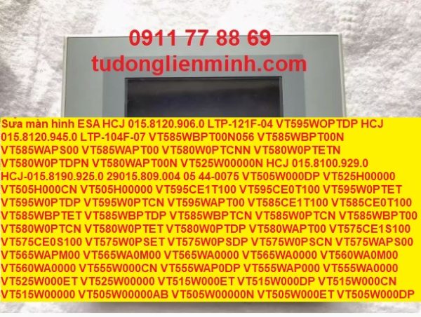 Sửa màn hình ESA HCJ 015.8120.906.0 LTP-121F-04 VT595WOPTDP HCJ 015.8120.945.0 LTP-104F-07 VT585WBPT00N056 VT585WBPT00N VT585WAPS00 VT585WAPT00 VT580W0PTCNN VT580W0PTETN VT580W0PTDPN VT580WAPT00N VT525W00000N HCJ 015.8100.929.0 HCJ-015.8190.925.0 29015.809.004 05 44-0075 VT505W000DP VT525H00000 VT505H000CN VT505H00000 VT595CE1T100 VT595CE0T100 VT595W0PTET VT595W0PTDP VT595W0PTCN VT595WAPT00 VT585CE1T100 VT585CE0T100 VT585WBPTET VT585WBPTDP VT585WBPTCN VT585W0PTCN VT585WBPT00 VT580W0PTCN VT580W0PTET VT580W0PTDP VT580WAPT00 VT575CE1S100 VT575CE0S100 VT575W0PSET VT575W0PSDP VT575W0PSCN VT575WAPS00 VT565WAPM00 VT565WA0M00 VT565WA0000 VT565WA0000 VT560WA0M00 VT560WA0000 VT555W000CN VT555WAP0DP VT555WAP000 VT555WA0000 VT525W000ET VT525W00000 VT515W000ET VT515W000DP VT515W000CN VT515W00000 VT505W00000AB VT505W00000N VT505W000ET VT505W000DP VT505W000CN VT505W00000 VT185W000ET VT185W00000N VT185W00000 VT155W000ET VT155W000DP VT155W000CN VT155W00000N IT105TK131 IT105TK121 IT105TK111 VT5100000 VT060000CN PCDISPLAY17(TS) PC223x PCDISPLAY15(TS) PC222x PC2120 T575CE PCDISPLAY12(TS) VT525W000DP VT525W000CN XT105B VT155W00000 HCJ015.8120.906.0 10-032-00522REV2.0 HCJ015.8120.905.0 29015.812.005 015.8110.935.0 LTP-075F-02 041031728510-TAO017VN04673137 80F7-0000-56030 08-287-23471 TR4-056F-03DGTR4-056F-03 LTP-084F-01 09-138-00314REV12