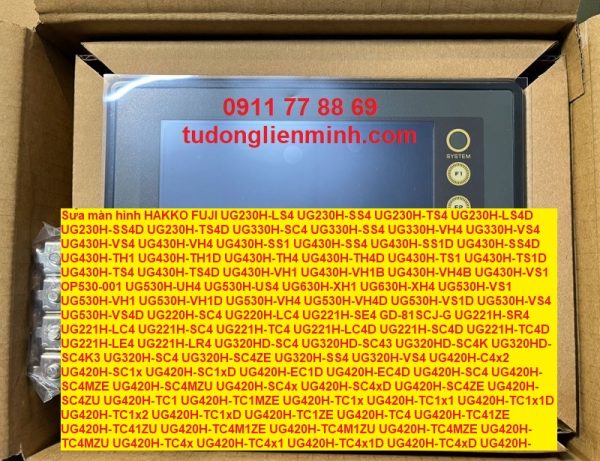 Sửa màn hình hakko fuji UG230H-LS4 SUG230H-SS4 UG230H-TS4 UG230H-LS4D UG230H-SS4D UG230H-TS4D UG330H-SC4 UG330H-SS4 UG330H-VH4 UG330H-VS4 UG430H-VS4 UG430H-VH4 UG430H-SS1 UG430H-SS4 UG430H-SS1D UG430H-SS4D UG430H-TH1 UG430H-TH1D UG430H-TH4 UG430H-TH4D UG430H-TS1 UG430H-TS1D UG430H-TS4 UG430H-TS4D UG430H-VH1 UG430H-VH1B UG430H-VH4B UG430H-VS1 OP530-001 UG530H-UH4 UG530H-US4 UG630H-XH1 UG630H-XH4 UG530H-VS1 UG530H-VH1 UG530H-VH1D UG530H-VH4 UG530H-VH4D UG530H-VS1D UG530H-VS4 UG530H-VS4D UG220H-SC4 UG220H-LC4 UG221H-SE4 GD-81SCJ-G UG221H-SR4 UG221H-LC4 UG221H-SC4 UG221H-TC4 UG221H-LC4D UG221H-SC4D UG221H-TC4D UG221H-LE4 UG221H-LR4 UG320HD-SC4 UG320HD-SC43 UG320HD-SC4K UG320HD-SC4K3 UG320H-SC4 UG320H-SC4ZE UG320H-SS4 UG320H-VS4 UG420H-C4x2 UG420H-SC1x UG420H-SC1xD UG420H-EC1D UG420H-EC4D UG420H-SC4 UG420H-SC4MZE UG420H-SC4MZU UG420H-SC4x UG420H-SC4xD UG420H-SC4ZE UG420H-SC4ZU UG420H-TC1 UG420H-TC1MZE UG420H-TC1x UG420H-TC1x1 UG420H-TC1x1D UG420H-TC1x2 UG420H-TC1xD UG420H-TC1ZE UG420H-TC4 UG420H-TC41ZE UG420H-TC41ZU UG420H-TC4M1ZE UG420H-TC4M1ZU UG420H-TC4MZE UG420H-TC4MZU UG420H-TC4x UG420H-TC4x1 UG420H-TC4x1D UG420H-TC4xD UG420H-TC4ZE UG420H-TC4ZU UG420H-VC1 UG420H-VC1MZE UG420H-VC1x UG420H-VC1ZE UG420H-VC4 UG420H-VC41ZE UG420H-VC41ZU UG420H-VC4M1ZE UG420H-VC4M1ZU UG420H-VC4MZE UG420H-VC4MZU UG420H-VC4x UG420H-VC4ZE UG420H-VC4ZU UG520H-SC1 UG520H-SC1M UG520H-SC1MZE UG520H-SC1MZU UG520H-SC1x UG520H-SC1x1 UG520H-SC1x1D UG520H-SC1xD UG520H-SC1ZE UG520H-SC1ZU UG520H-SC4 UG520H-SC4M UG520H-SC4MZE UG520H-SC4MZU UG520H-SC4x UG520H-SC4x1 UG520H-SC4x1D UG520H-SC4xD UG520H-SC4ZE UG520H-SC4ZU UG520H-VC1 UG520H-VC1M UG520H-VC1MZU UG520H-VC1ZU UG520H-VC1x UG520H-VC1x1 UG520H-VC1x1D UG520H-VC1xD UG520H-VC4 UG520H-VC41ZE UG520H-VC41ZU UG520H-VC4M UG520H-VC4M1ZE UG520H-VC4M1ZU UG520H-VC4MZE UG520H-VC4MZU UG520H-VC4x UG520H-VC4x1 UG520H-VC4x1D UG520H-VC4xD UG520H-VC4ZE UG520H-VC4ZU UG340H-VS4 UG340H-VH4 UG440H-TS1 UG440H-TS4 UG440H-TH1 UG440H-TH4 UG440H-TH1D UG440H-TH4D UG440H-TS1D UG440H-TS4D UG440H-VH1 UG440H-VH4 UG440H-VS1 UG440H-VS4 UG540H-VH1 UG540H-VH4 UG540H-VS1 UG540H-VS4 UG540H-VS1D UG540H-VS4D UG540H-VH1D UG540H-VH4D UG400H-L0C1 UG400H-L0C11 UG400H-L0C12 UG400H-L0C13 UG400H-L0C1ZE UG400H-L0J1 UG400H-L0J11 UG400H-L0J12 UG400H-L0J13 UG400H-L0T1 UG400H-L0T11 UG400H-L0T12 UG400H-L0T13 UG400H-S1C1 UG400H-S1C11 UG400H-S1C12 UG400H-S1C13 UG400H-S1C1ZE UG400H-S1J1 UG400H-S1J11 UG400H-S1J12 UG400H-S1J13 UG400H-S1T1 UG400H-S1T11 UG400H-S1T12 UG400H-S1T13 UG400H-S2C1 UG400H-S2C11 UG400H-S2C12 UG400H-S2C13 UG400H-S2J1 UG400H-S2J11 UG400H-S2J12 UG400H-S2J13 UG400H-S2T1 UG400H-S2T11 UG400H-S2T12 UG400H-S2T13 UG400H-T1C1 UG400H-T1C11 UG400H-T1C12 UG400H-T1C13 UG400H-T1C1EZE UG400H-T1C1ZE UG400H-T1J1 UG400H-T1J11 UG400H-T1J12 UG400H-T1J13 UG400H-T1T1 UG400H-T1T11 UG400H-T1T12 UG400H-T1T13 UG400H-T2C1 UG400H-T2C11 UG400H-T2C12 UG400H-T2C13 UG400H-T2J1 UG400H-T2J11 UG400H-T2J12 UG400H-T2J13 UG400H-T2T1 UG400H-T2T11 UG400H-T2T12 UG400H-T2T13 UG210H-LC4E UG210H-LC4T UG210H-LC4C UG210H-LC4K